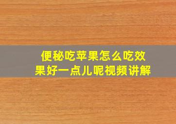 便秘吃苹果怎么吃效果好一点儿呢视频讲解