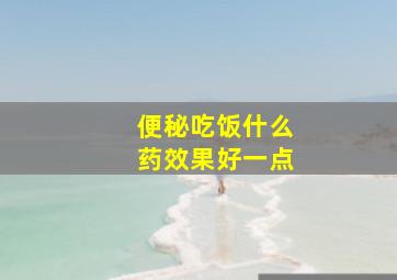 便秘吃饭什么药效果好一点