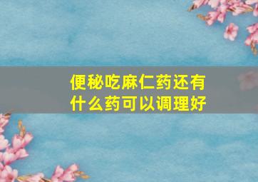 便秘吃麻仁药还有什么药可以调理好