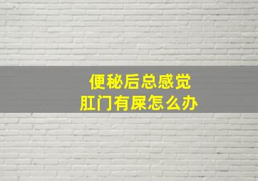 便秘后总感觉肛门有屎怎么办