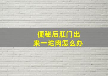 便秘后肛门出来一坨肉怎么办