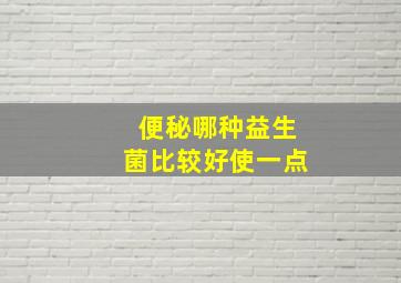 便秘哪种益生菌比较好使一点