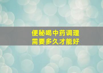 便秘喝中药调理需要多久才能好