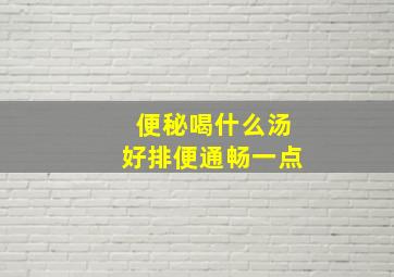 便秘喝什么汤好排便通畅一点