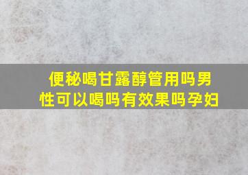 便秘喝甘露醇管用吗男性可以喝吗有效果吗孕妇