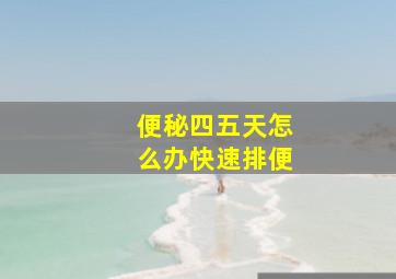 便秘四五天怎么办快速排便