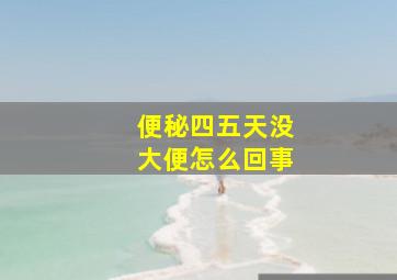 便秘四五天没大便怎么回事