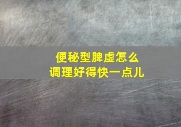 便秘型脾虚怎么调理好得快一点儿