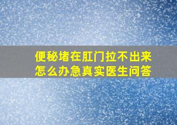 便秘堵在肛门拉不出来怎么办急真实医生问答