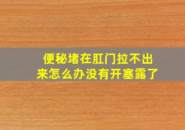 便秘堵在肛门拉不出来怎么办没有开塞露了