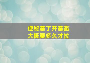 便秘塞了开塞露大概要多久才拉