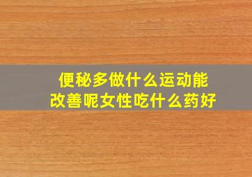 便秘多做什么运动能改善呢女性吃什么药好