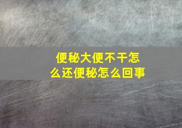 便秘大便不干怎么还便秘怎么回事