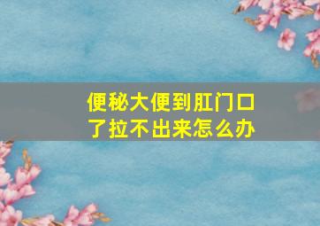 便秘大便到肛门口了拉不出来怎么办