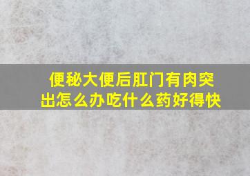 便秘大便后肛门有肉突出怎么办吃什么药好得快