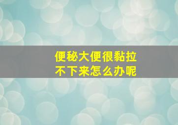 便秘大便很黏拉不下来怎么办呢