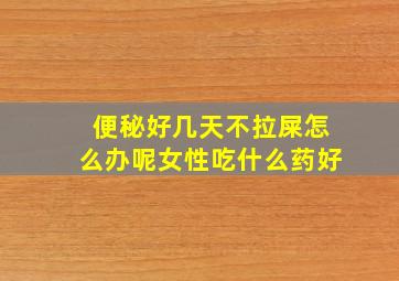 便秘好几天不拉屎怎么办呢女性吃什么药好