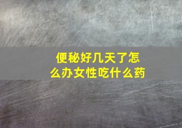 便秘好几天了怎么办女性吃什么药