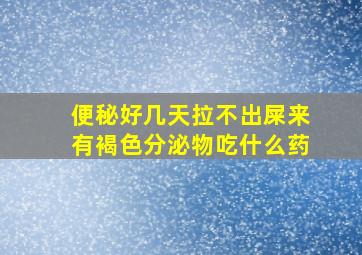 便秘好几天拉不出屎来有褐色分泌物吃什么药