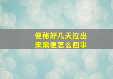 便秘好几天拉出来黑便怎么回事