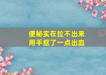 便秘实在拉不出来用手抠了一点出血