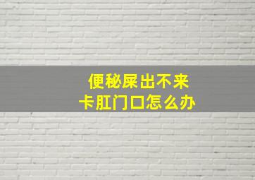 便秘屎出不来卡肛门口怎么办