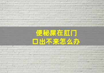 便秘屎在肛门口出不来怎么办