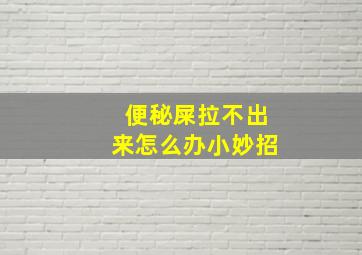 便秘屎拉不出来怎么办小妙招