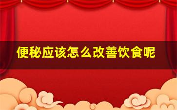 便秘应该怎么改善饮食呢