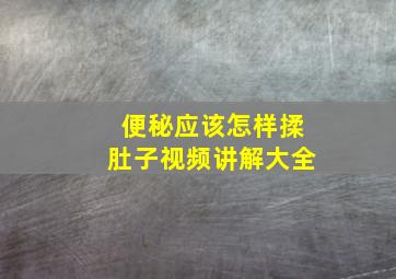 便秘应该怎样揉肚子视频讲解大全