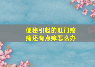 便秘引起的肛门疼痛还有点痒怎么办