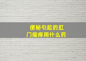 便秘引起的肛门瘙痒用什么药