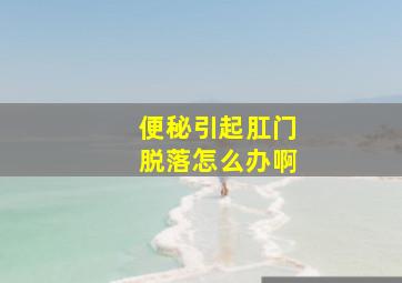 便秘引起肛门脱落怎么办啊