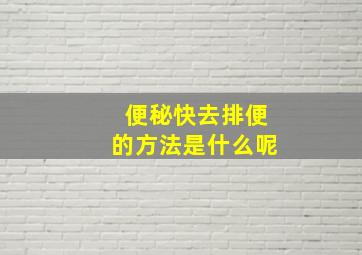 便秘快去排便的方法是什么呢