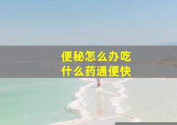 便秘怎么办吃什么药通便快