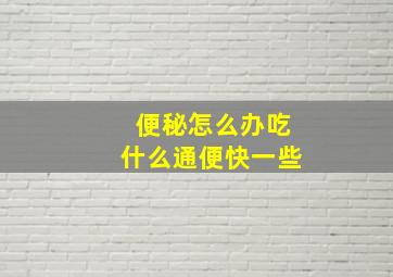 便秘怎么办吃什么通便快一些