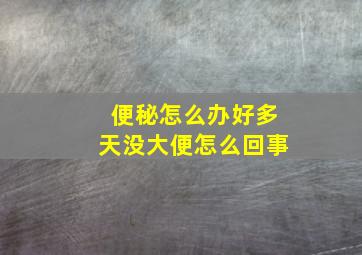 便秘怎么办好多天没大便怎么回事