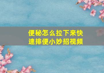 便秘怎么拉下来快速排便小妙招视频