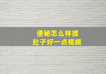 便秘怎么样揉肚子好一点视频