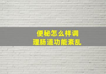 便秘怎么样调理肠道功能紊乱