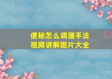 便秘怎么调理手法视频讲解图片大全