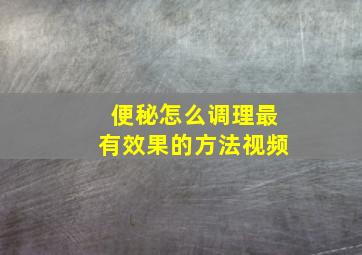 便秘怎么调理最有效果的方法视频