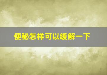 便秘怎样可以缓解一下