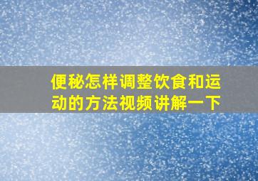 便秘怎样调整饮食和运动的方法视频讲解一下