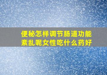 便秘怎样调节肠道功能紊乱呢女性吃什么药好