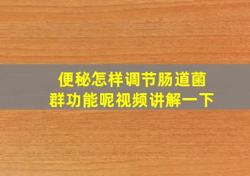 便秘怎样调节肠道菌群功能呢视频讲解一下