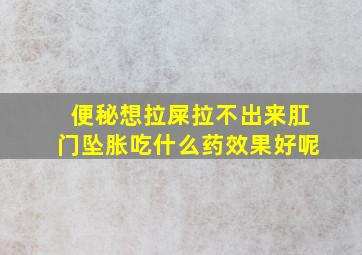 便秘想拉屎拉不出来肛门坠胀吃什么药效果好呢