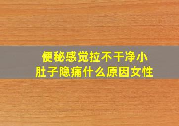 便秘感觉拉不干净小肚子隐痛什么原因女性