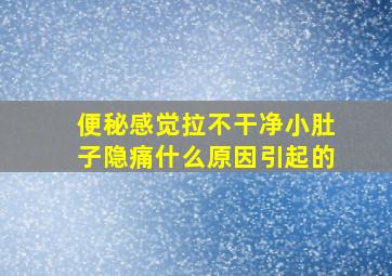 便秘感觉拉不干净小肚子隐痛什么原因引起的