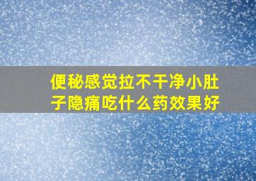 便秘感觉拉不干净小肚子隐痛吃什么药效果好